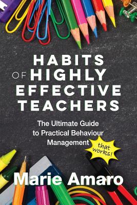 Habits of Highly Effective Teachers: The Ultimate Guide To Practical Behaviour Management That Works! - Marie Amaro