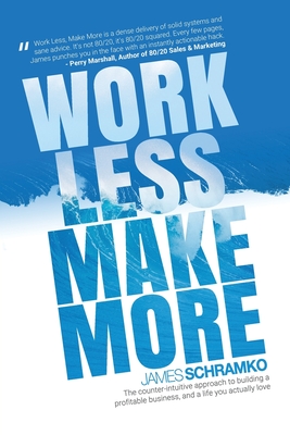 Work Less, Make More: The counter-intuitive approach to building a profitable business, and a life you actually love - James Schramko