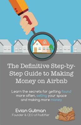 The Definitive Step-by-Step Guide to Making Money on Airbnb: Learn the Secrets for Getting Found More Often, Selling Your Space and Making More Money - Evian Gutman