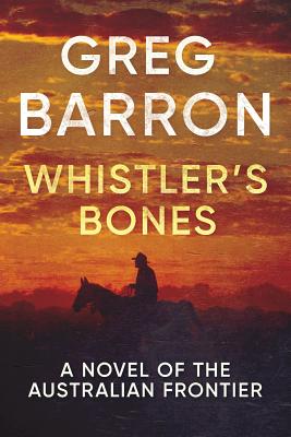Whistler's Bones: A Novel of the Australian Frontier - Greg Barron
