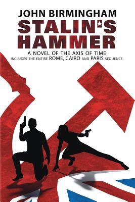 Stalin's Hammer: The Complete Sequence: A Novel of the Axis of Time (Includes the entire Rome, Cairo and Paris sequence) - John Birmingham