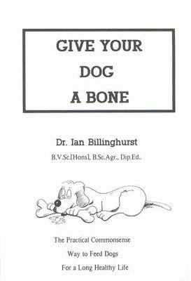 Give Your Dog a Bone: The Practical Commonsense Way to Feed Dogs for a Long Healthy Life (Revised) - Ian Billinghurst