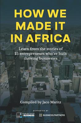 How We Made It in Africa: Learn from the Stories of 25 Entrepreneurs Who've Built Thriving Businesses - Jaco Maritz