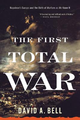 The First Total War: Napoleon's Europe and the Birth of Warfare as We Know It - David A. Bell