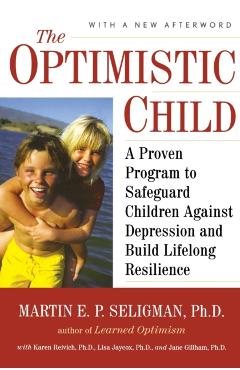 The Optimistic Child: A Proven Program to Safeguard Children Against Depression and Build Lifelong Resilience - Martin E. P. Seligman