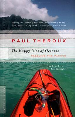 The Happy Isles of Oceania: Paddling the Pacific - Paul Theroux