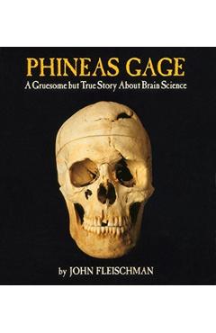 Phineas Gage: A Gruesome But True Story about Brain Science - John Fleischman