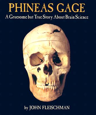 Phineas Gage: A Gruesome But True Story about Brain Science - John Fleischman