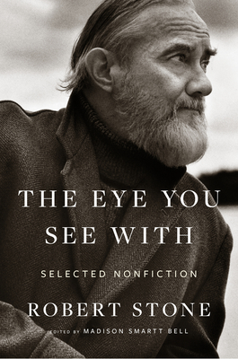 The Eye You See with: Selected Nonfiction - Robert Stone