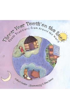Throw Your Tooth on the Roof: Tooth Traditions from Around the World - Selby Beeler