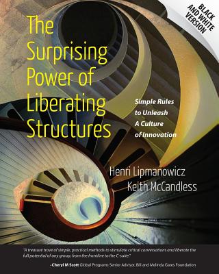 The Surprising Power of Liberating Structures: Simple Rules to Unleash A Culture of Innovation (Black and White Version) - Keith Mccandless