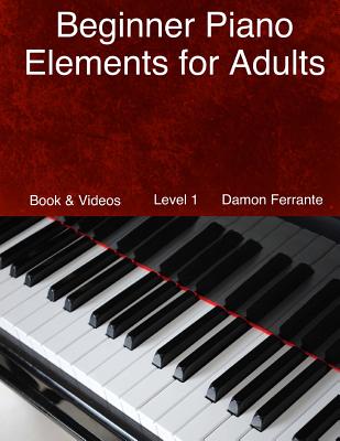 Beginner Piano Elements for Adults: Teach Yourself to Play Piano, Step-By-Step Guide to Get You Started, Level 1 (Book & Videos) - Damon Ferrante