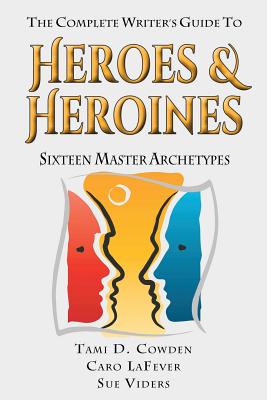 The Complete Writer's Guide to Heroes and Heroines: Sixteen Master Archetypes - Caro Lafever