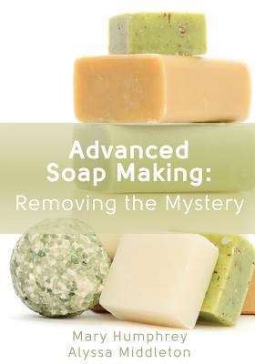 Advanced Soap Making: Removing the Mystery - Alyssa Middleton