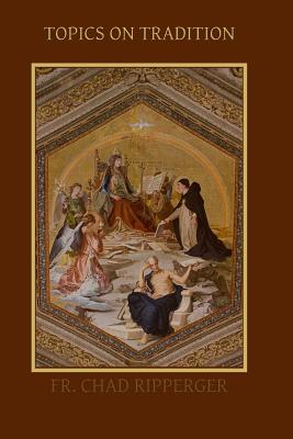 Topics on Tradition - Chad A. Ripperger Ph. D.