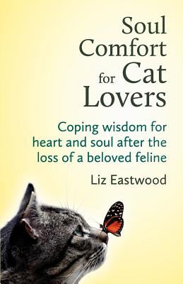 Soul Comfort for Cat Lovers: Coping Wisdom for Heart and Soul After the Loss of a Beloved Feline - Liz Eastwood