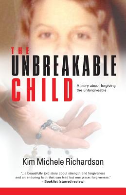 The Unbreakable Child: A story about forgiving the unforgivable - Kim Michele Richardson