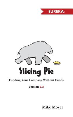 Slicing Pie: Funding Your Company Without Funds - Mike Moyer