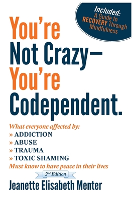 You're Not Crazy - You're Codependent.: What Everyone Affected by Addiction, Abuse, Trauma or Toxic Shaming Must know to have peace in their lives - Jeanette Elisabeth Menter