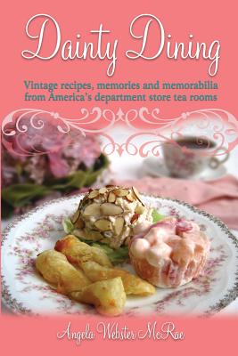 Dainty Dining: Vintage recipes, memories and memorabilia from America's department store tea rooms - Angela Webster Mcrae