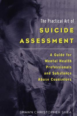 The Practical Art of Suicide Assessment: A Guide for Mental Health Professionals and Substance Abuse Counselors - Shawn Christopher Shea