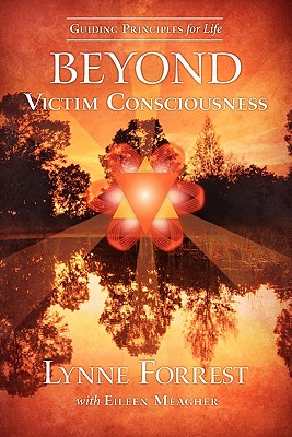 Guiding Principles for Life Beyond Victim Consciousness - Lynne Forrest