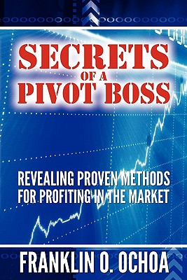 Secrets of a Pivot Boss: Revealing Proven Methods for Profiting in the Market - Frank O. Ochoa