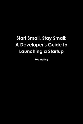 Start Small, Stay Small: A Developer's Guide to Launching a Startup - Mike Taber