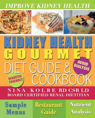 Kidney Health Gourmet Diet Guide & Cookbook - Nina Kolbe