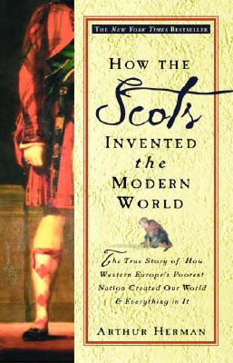 How the Scots Invented the Modern World: The True Story of How Western Europe's Poorest Nation Created Our World and Everything in It - Arthur Herman