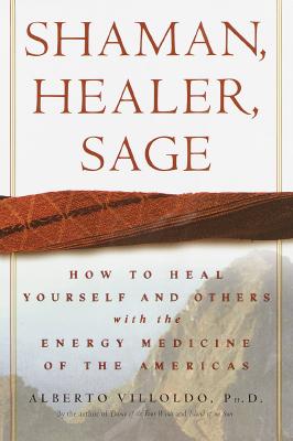 Shaman, Healer, Sage: How to Heal Yourself and Others with the Energy Medicine of the Americas - Alberto Villoldo