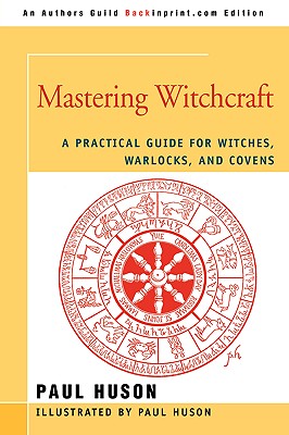 Mastering Witchcraft: A Practical Guide for Witches, Warlocks, and Covens - Paul A. Huson