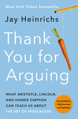 Thank You for Arguing, Fourth Edition (Revised and Updated): What Aristotle, Lincoln, and Homer Simpson Can Teach Us about the Art of Persuasion - Jay Heinrichs