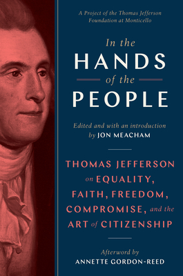 In the Hands of the People: Thomas Jefferson on Equality, Faith, Freedom, Compromise, and the Art of Citizenship - Jon Meacham