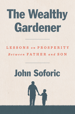 The Wealthy Gardener: Lessons on Prosperity Between Father and Son - John Soforic