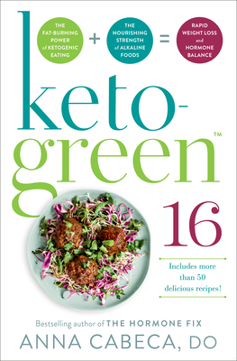 Keto-Green 16: The Fat-Burning Power of Ketogenic Eating + the Nourishing Strength of Alkaline Foods = Rapid Weight Loss and Hormone - Anna Cabeca