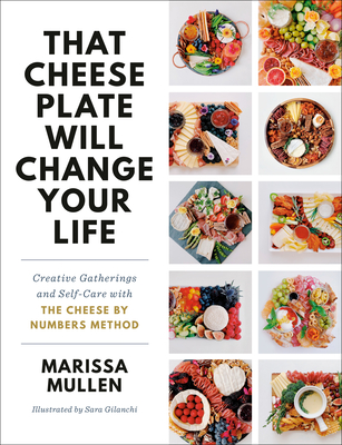 That Cheese Plate Will Change Your Life: Creative Gatherings and Self-Care with the Cheese by Numbers Method - Marissa Mullen