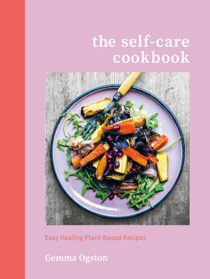 The Self-Care Cookbook: Easy Healing Plant-Based Recipes - Gemma Ogston
