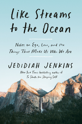 Like Streams to the Ocean: Notes on Ego, Love, and the Things That Make Us Who We Are - Jedidiah Jenkins
