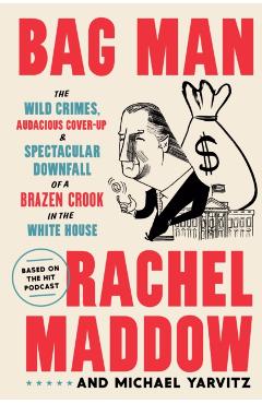 Bag Man: The Wild Crimes, Audacious Cover-Up, and Spectacular Downfall of a Brazen Crook in the White House - Rachel Maddow