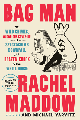 Bag Man: The Wild Crimes, Audacious Cover-Up, and Spectacular Downfall of a Brazen Crook in the White House - Rachel Maddow