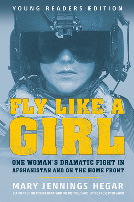 Fly Like a Girl: One Woman's Dramatic Fight in Afghanistan and on the Home Front - Mary Jennings Hegar