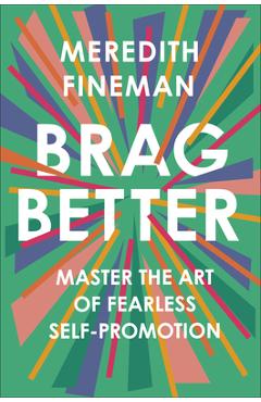 Coperta cărții 'Brag Better: Master the Art of Fearless Self-Promotion - Meredith Fineman'