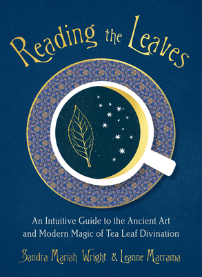 Reading the Leaves: An Intuitive Guide to the Ancient Art and Modern Magic of Tea Leaf Divination - Sandra Mariah Wright