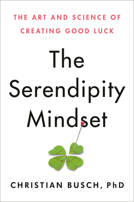 The Serendipity Mindset: The Art and Science of Creating Good Luck - Christian Busch