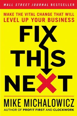 Fix This Next: Make the Vital Change That Will Level Up Your Business - Mike Michalowicz