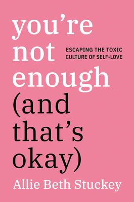 You're Not Enough (and That's Okay): Escaping the Toxic Culture of Self-Love - Allie Beth Stuckey