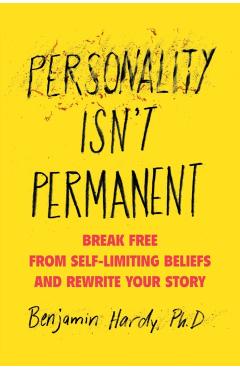 Personality Isn't Permanent: Break Free from Self-Limiting Beliefs and Rewrite Your Story - Benjamin Hardy