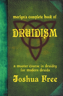 Merlyn's Complete Book of Druidism: A Master Course in Druidry for Modern Druids - Joshua Free