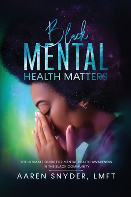 Black Mental Health Matters: The Ultimate Guide for Mental Health Awareness in the Black Community. - Aaren Snyder